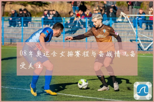 08年奥运会女排赛程与备战情况备受关注