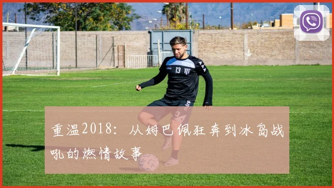 重温2018：从姆巴佩狂奔到冰岛战吼的燃情故事