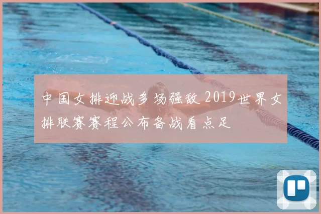 中国女排迎战多场强敌 2019世界女排联赛赛程公布备战看点足