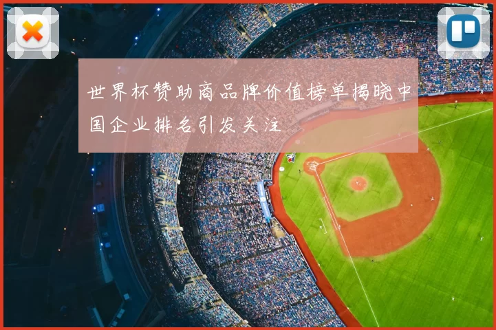 世界杯赞助商品牌价值榜单揭晓中国企业排名引发关注