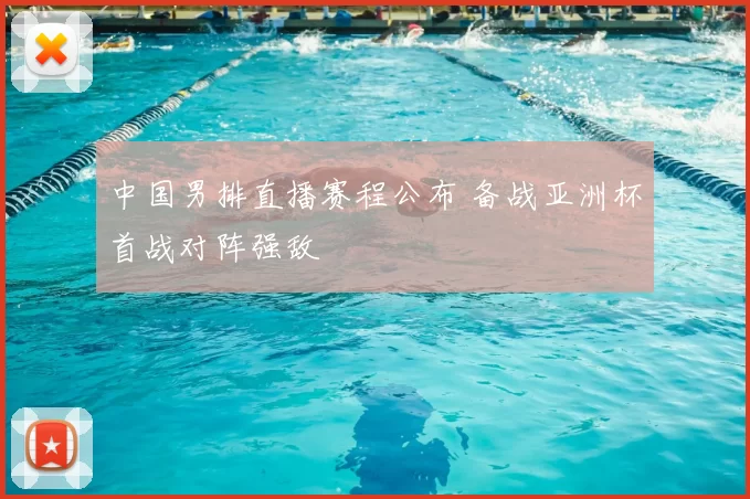 中国男排直播赛程公布 备战亚洲杯首战对阵强敌