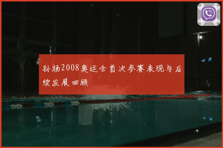 孙杨2008奥运会首次参赛表现与后续发展回顾