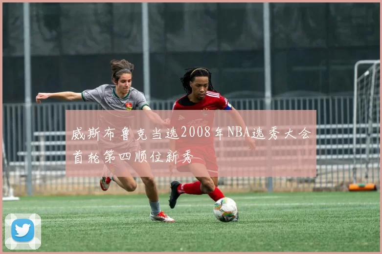 威斯布鲁克当选2008年NBA选秀大会首轮第四顺位新秀