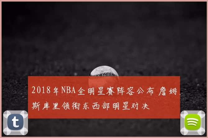 2018年NBA全明星赛阵容公布 詹姆斯库里领衔东西部明星对决