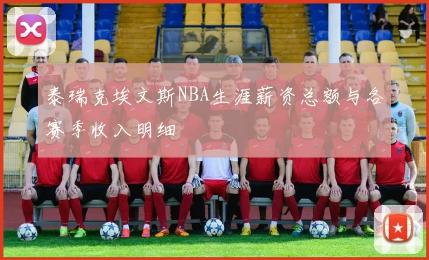 泰瑞克埃文斯NBA生涯薪资总额与各赛季收入明细