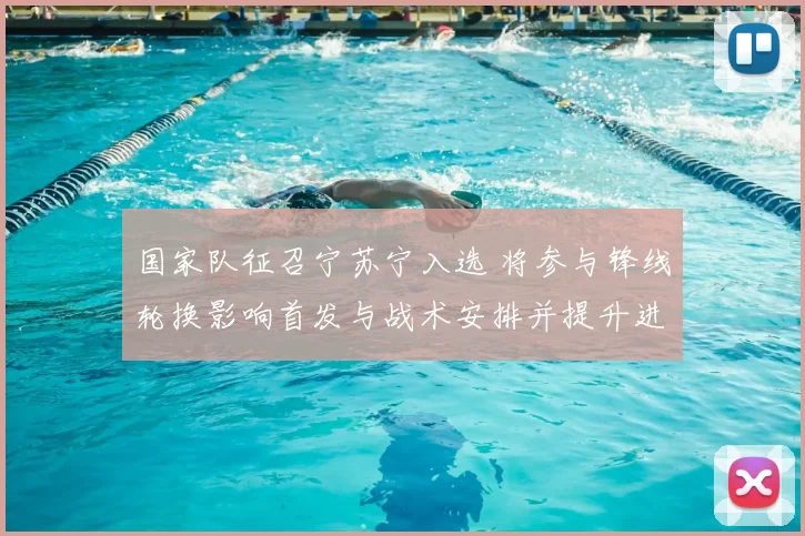 国家队征召宁苏宁入选 将参与锋线轮换影响首发与战术安排并提升进攻变化