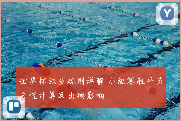 世界杯积分规则详解 小组赛胜平负分值计算及出线影响