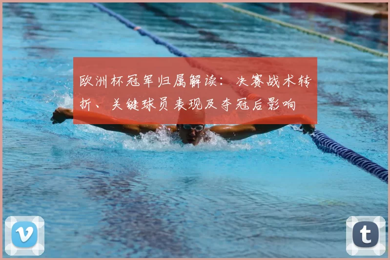 欧洲杯冠军归属解读:决赛战术转折、关键球员表现及夺冠后影响