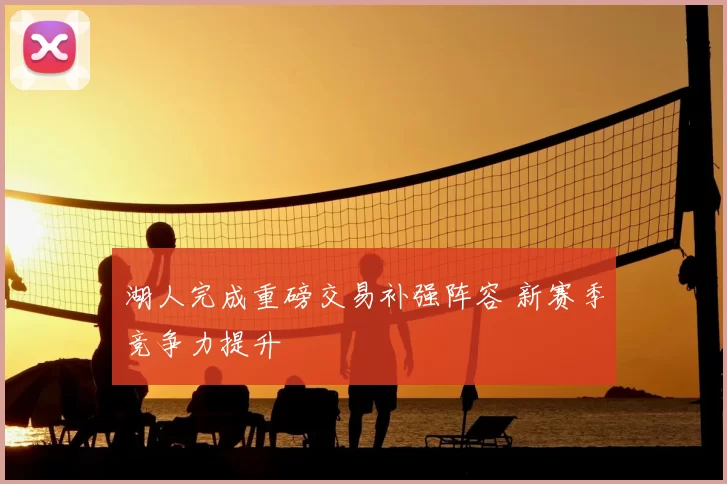 湖人完成重磅交易补强阵容 新赛季竞争力提升