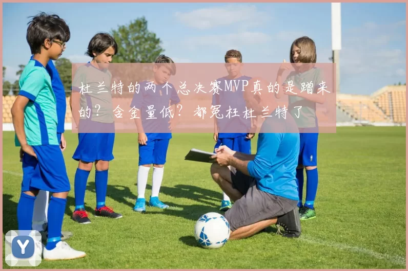 杜兰特的两个总决赛MVP真的是蹭来的？含金量低？都冤枉杜兰特了