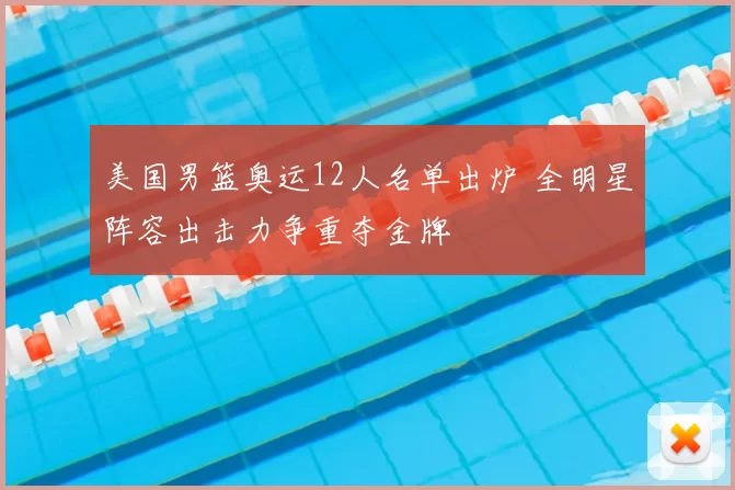 美国男篮奥运12人名单出炉 全明星阵容出击力争重夺金牌