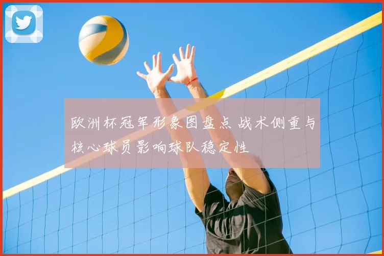 欧洲杯冠军形象图盘点 战术侧重与核心球员影响球队稳定性