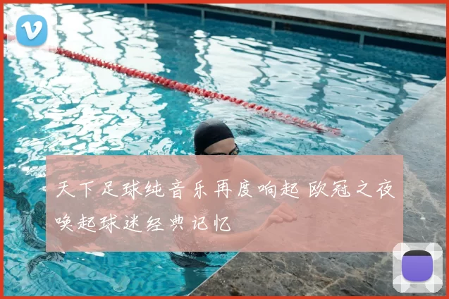 天下足球纯音乐再度响起 欧冠之夜唤起球迷经典记忆