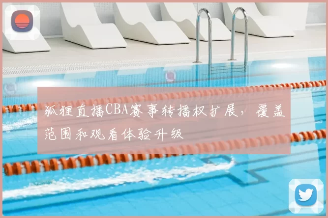 狐狸直播CBA赛事转播权扩展，覆盖范围和观看体验升级