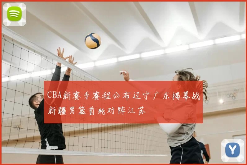 CBA新赛季赛程公布辽宁广东揭幕战新疆男篮首轮对阵江苏