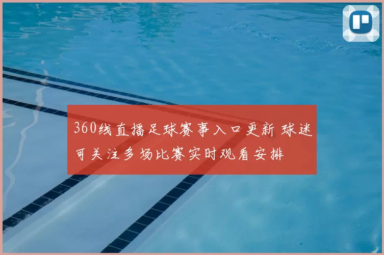 360线直播足球赛事入口更新 球迷可关注多场比赛实时观看安排