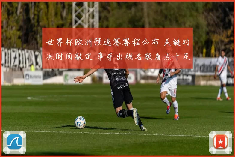 世界杯欧洲预选赛赛程公布 关键对决时间敲定 争夺出线名额看点十足