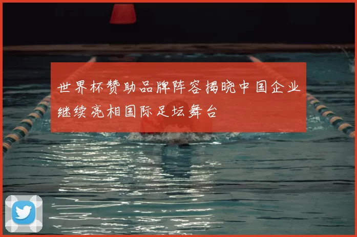 世界杯赞助品牌阵容揭晓中国企业继续亮相国际足坛舞台