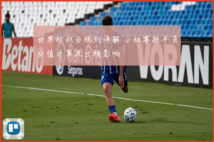 世界杯积分规则详解 小组赛胜平负分值计算及出线影响