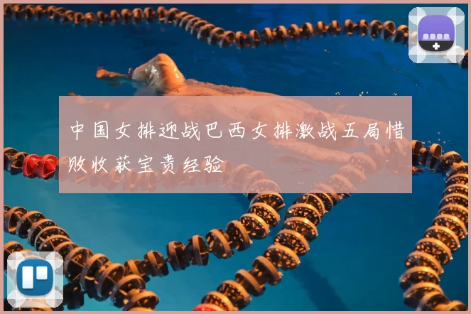 中国女排迎战巴西女排激战五局惜败收获宝贵经验