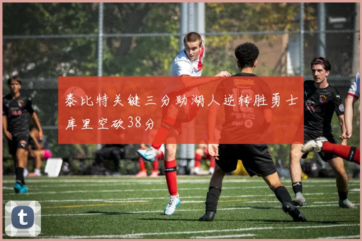 泰比特关键三分助湖人逆转胜勇士库里空砍38分