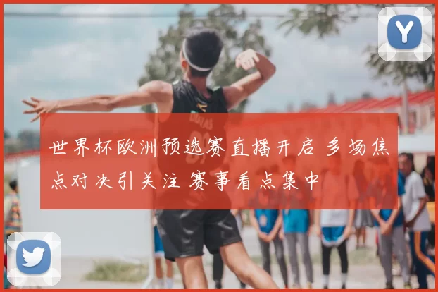 世界杯欧洲预选赛直播开启 多场焦点对决引关注 赛事看点集中