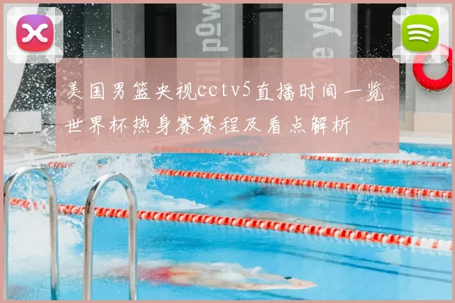 美国男篮央视cctv5直播时间一览 世界杯热身赛赛程及看点解析