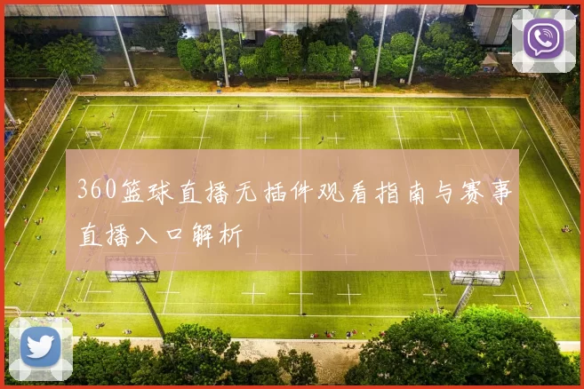 360篮球直播无插件观看指南与赛事直播入口解析