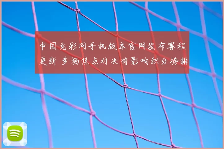 中国竞彩网手机版本官网发布赛程更新 多场焦点对决将影响积分榜排名