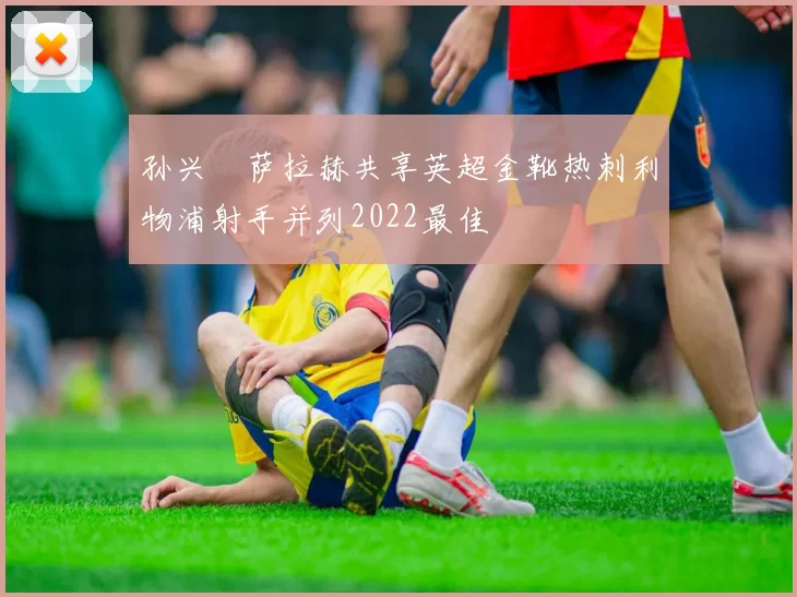 孙兴慜萨拉赫共享英超金靴热刺利物浦射手并列2022最佳