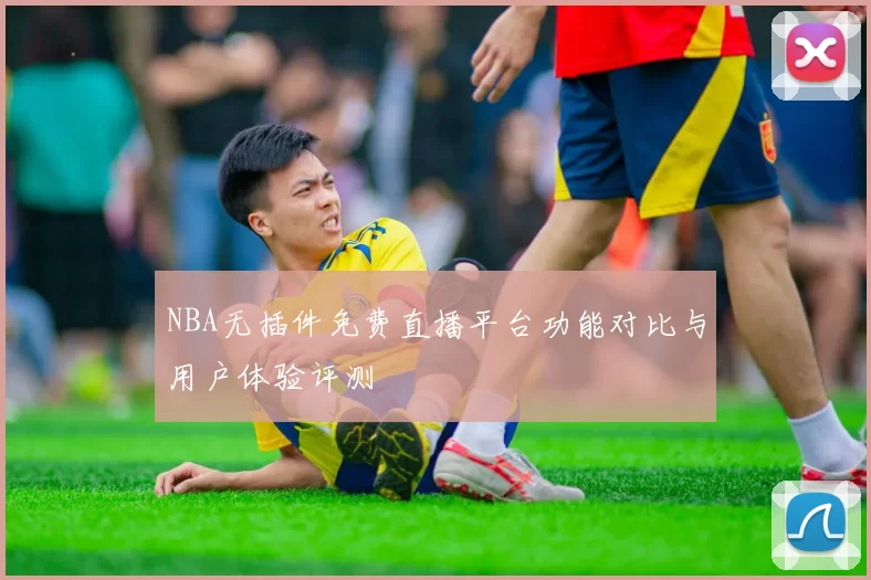 NBA无插件免费直播平台功能对比与用户体验评测