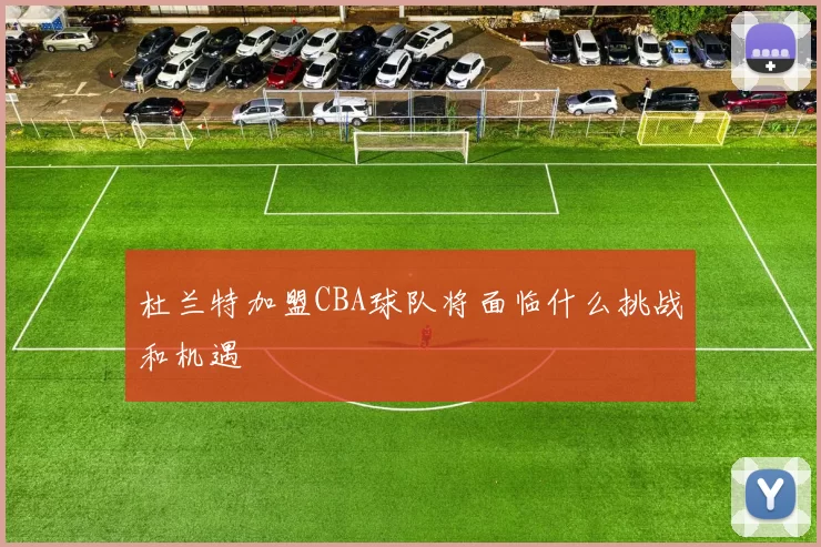 杜兰特加盟CBA球队将面临什么挑战和机遇