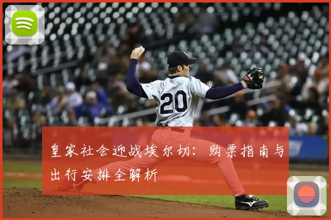 皇家社会迎战埃尔切：购票指南与出行安排全解析