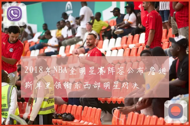 2018年NBA全明星赛阵容公布 詹姆斯库里领衔东西部明星对决