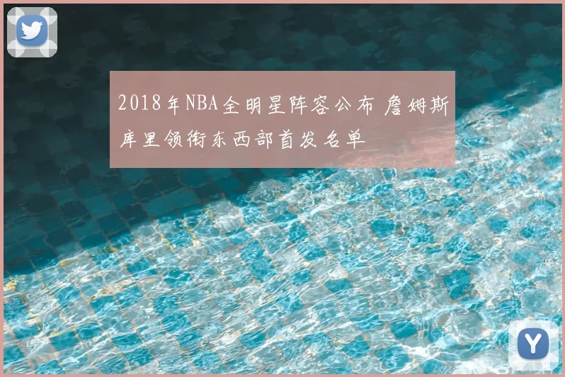 2018年NBA全明星阵容公布 詹姆斯库里领衔东西部首发名单