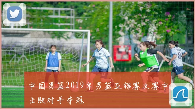 中国男篮2019年男篮亚锦赛决赛中击败对手夺冠