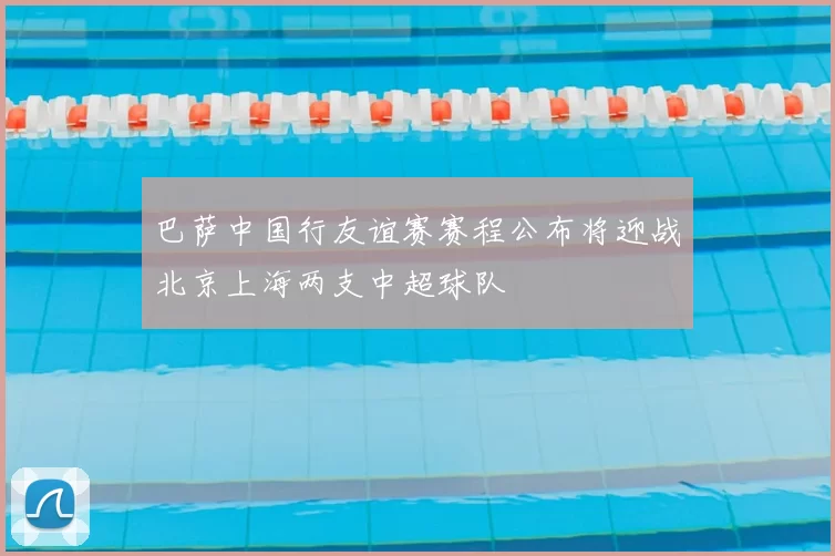 巴萨中国行友谊赛赛程公布将迎战北京上海两支中超球队