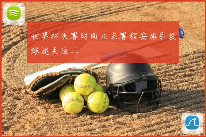 世界杯决赛时间几点赛程安排引发球迷关注_1