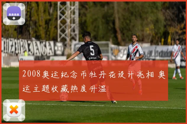 2008奥运纪念币牡丹花设计亮相 奥运主题收藏热度升温