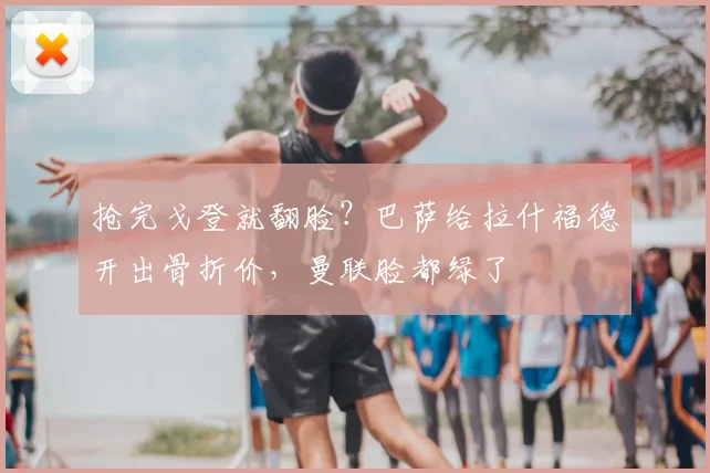 抢完戈登就翻脸？巴萨给拉什福德开出骨折价，曼联脸都绿了