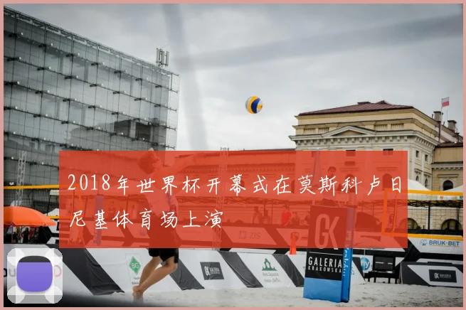 2018年世界杯开幕式在莫斯科卢日尼基体育场上演