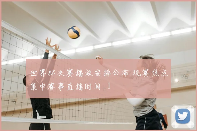 世界杯决赛播放安排公布 观赛焦点集中赛事直播时间_1