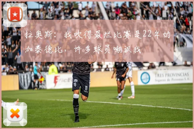 拉奥斯：我吹得最烂比赛是22年的加泰德比，许多球员嘲讽我