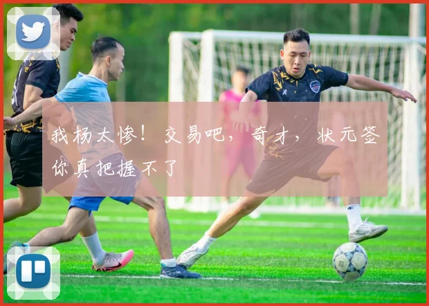 我杨太惨!交易吧,奇才,状元签你真把握不了