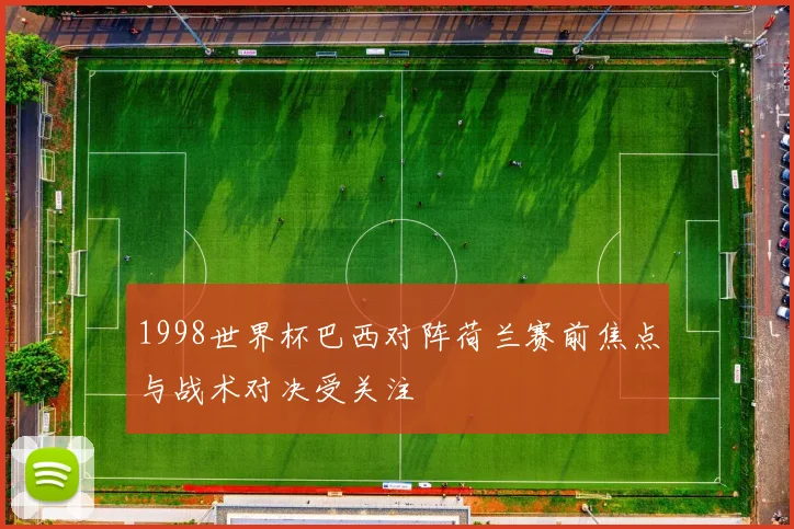 1998世界杯巴西对阵荷兰赛前焦点与战术对决受关注